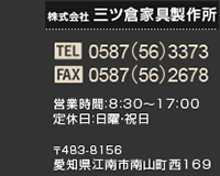株式会社三ツ倉家具製作所
〒483-8156 愛知県江南市南山町西169 TEL：0587-56-3373 営業時間：08:30-17:00（土日祝は休みです）