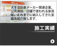 施工実績。大手自動車メーカー関連企業、公共施設、店舗で使われる
家具等、これまでに納入してきた実績を紹介致します。