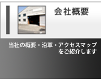 会社概要。当社の概要・沿革・アクセスマップを
ご紹介します。