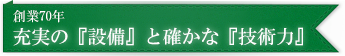 創業70年。充実の『設備』と確かな『技術力』。